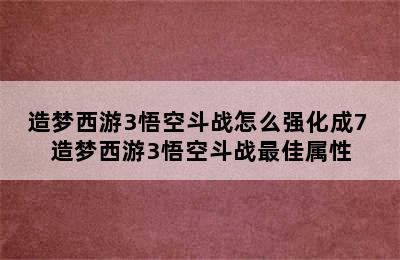 造梦西游3悟空斗战怎么强化成7 造梦西游3悟空斗战最佳属性